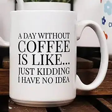 Mug - A Day Without Coffee is Like . . .