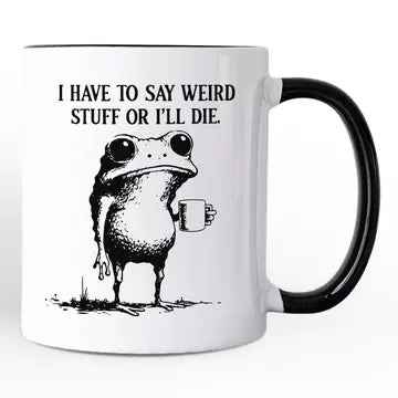 I Have to Say Weird Stuff or I'll Die Mug